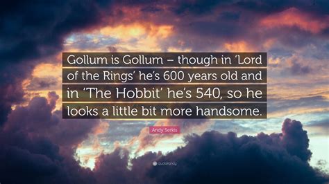 Andy Serkis Quote: “Gollum is Gollum – though in ‘Lord of the Rings’ he’s 600 years old and in ...