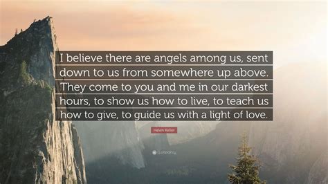 Helen Keller Quote: “I believe there are angels among us, sent down to us from somewhere up ...