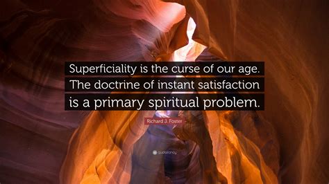 Richard J. Foster Quote: “Superficiality is the curse of our age. The ...