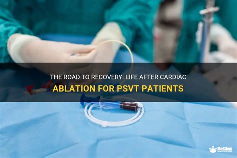 The Road To Recovery: Life After Cardiac Ablation For Psvt Patients | MedShun