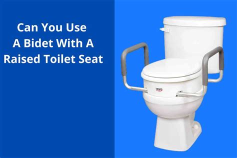 Can You Use A Bidet with A Raised(Elevated) Toilet Seat 2024