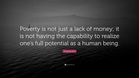 Amartya Sen Quote: “Poverty is not just a lack of money; it is not ...