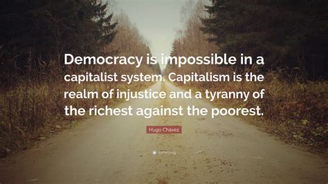 Hugo Chávez Quote: “Democracy is impossible in a capitalist system. Capitalism is the realm of ...