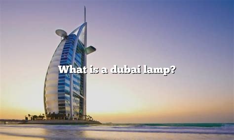 What Is A Dubai Lamp? [The Right Answer] 2022 - TraveliZta