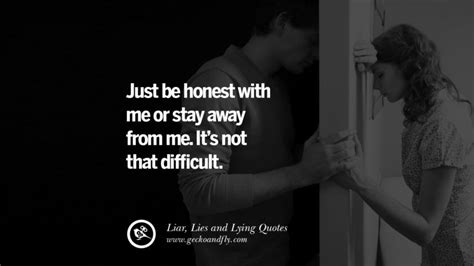 Just be honest with me or stay away from me. It's not that difficult ...