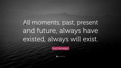 Kurt Vonnegut Quote: “All moments, past, present and future, always ...