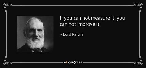 Lord Kelvin quote: If you can not measure it, you can not improve...