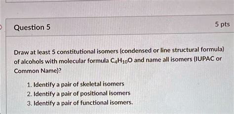 SOLVED: Question 5 5 pts Draw at least 5 constitutional isomers (condensed or line structural ...