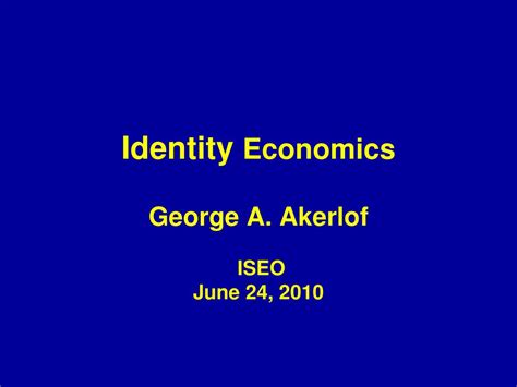 PPT - Identity Economics George A. Akerlof ISEO June 24, 2010 ...