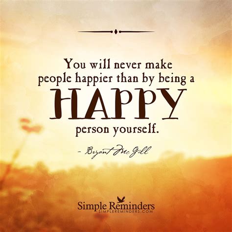 Bryant McGill — You will never make people happier than by being a... | Happy quotes, Life ...