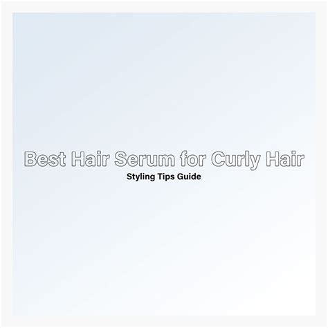 Styling Tips for Using Best Hair Serum for Curly Hair