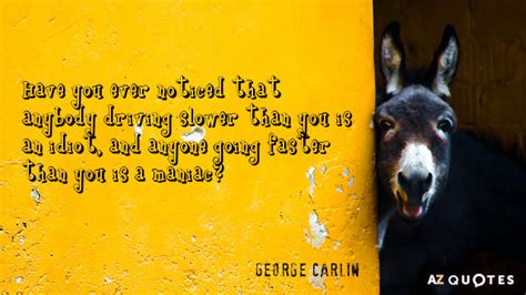 George Carlin quote: Have you ever noticed that anybody driving slower ...