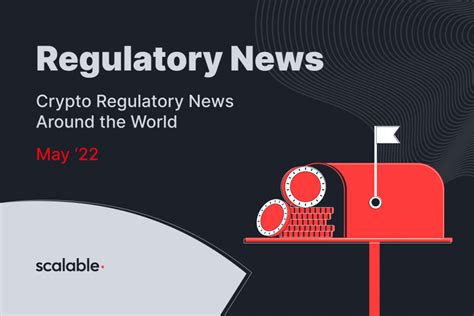 Crypto Regulatory News Around the World: May ‘22 - Scalable Solutions