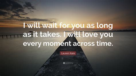 Lauren Kate Quote: “I will wait for you as long as it takes. I will ...