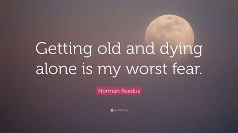 Norman Reedus Quote: “Getting old and dying alone is my worst fear.”