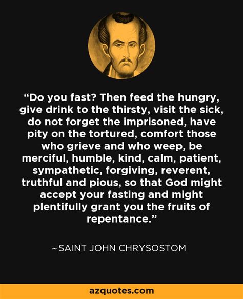 Saint John Chrysostom quote: Do you fast? Then feed the hungry, give ...