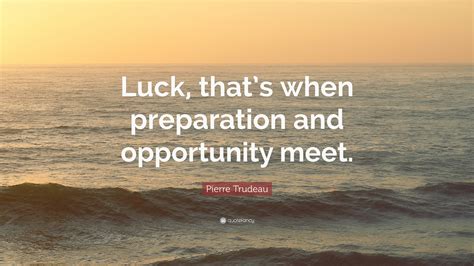 Pierre Trudeau Quote: “Luck, that’s when preparation and opportunity meet.”