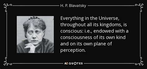 H. P. Blavatsky quote: Everything in the Universe, throughout all its kingdoms, is conscious...