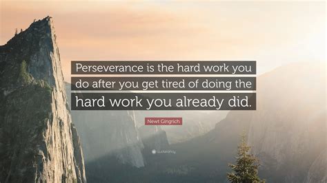 Newt Gingrich Quote: “Perseverance is the hard work you do after you get tired of doing the hard ...