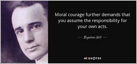 Napoleon Hill quote: Moral courage further demands that you assume the ...