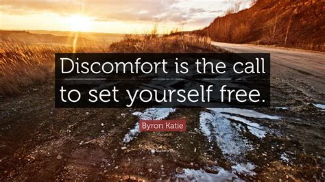 Byron Katie Quote: “Discomfort is the call to set yourself free.”