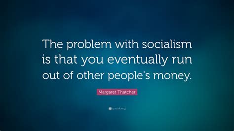 Margaret Thatcher Quote: “The problem with socialism is that you eventually run out of other ...