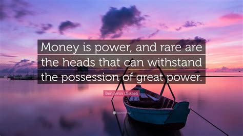 Benjamin Disraeli Quote: “Money is power, and rare are the heads that can withstand the ...