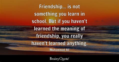 Muhammad Ali - Friendship... is not something you learn in...