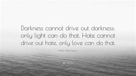 Martin Luther King Jr. Quote: “Darkness cannot drive out darkness; only light can do that. Hate ...