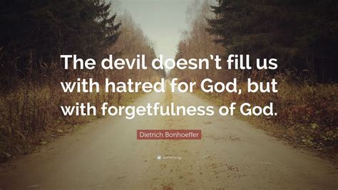 Dietrich Bonhoeffer Quote: “The devil doesn’t fill us with hatred for God, but with ...