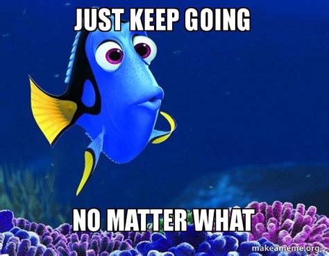 just keep going no matter what - Dory from Nemo (5 second memory) Meme Generator