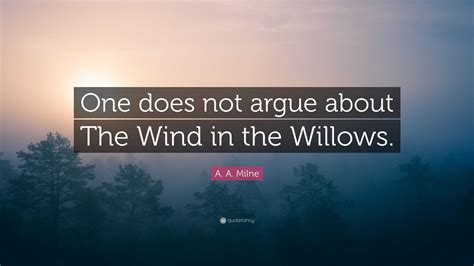 A. A. Milne Quote: “One does not argue about The Wind in the Willows.”