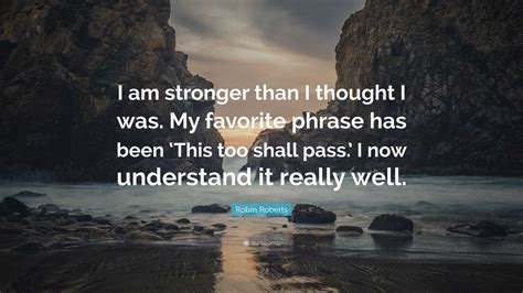 Robin Roberts Quote: “I am stronger than I thought I was. My favorite phrase has been ‘This too ...