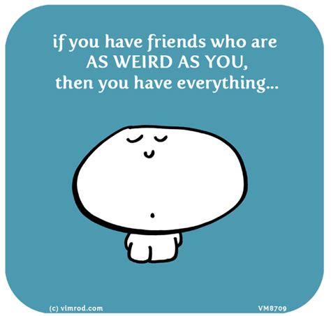 If You Have Friends Who Are As Weird As You, Then You Have Everything ...