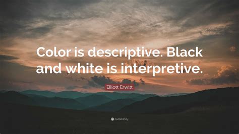 Elliott Erwitt Quote: “Color is descriptive. Black and white is interpretive.”