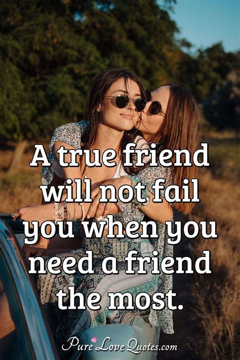 A true friend will not fail you when you need a friend the most ...