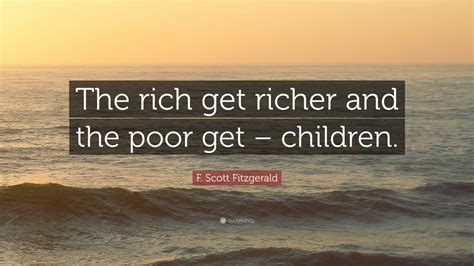 F. Scott Fitzgerald Quote: “The rich get richer and the poor get – children.” (9 wallpapers ...