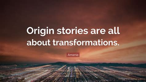 Amerie Quote: “Origin stories are all about transformations.”