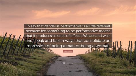 Judith Butler Quote: “To say that gender is performative is a little ...