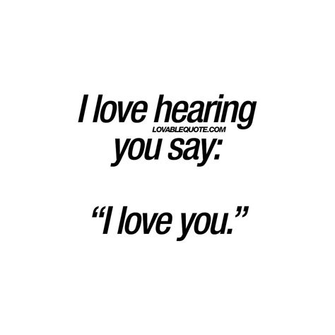 I love hearing you say: “I love you.” - Love quotes for him and her ...