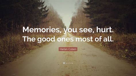 Harlan Coben Quote: “Memories, you see, hurt. The good ones most of all.”