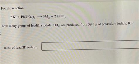 Solved For the reaction 2KI+Pb(NO3)2 PbI2+2KNO3 how many | Chegg.com