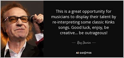 Ray Davies quote: This is a great opportunity for musicians to display their...