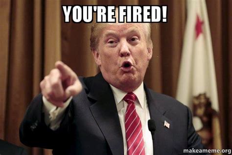 You're Fired! - Donald Trump Says | Make a Meme