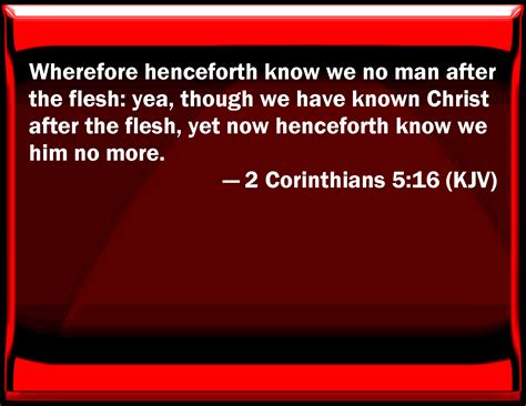 2 Corinthians 5:16 Why from now on know we no man after the flesh: yes ...