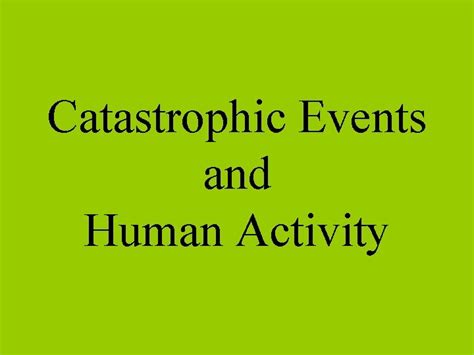 Catastrophic Events and Human Activity Examples of catastrophic