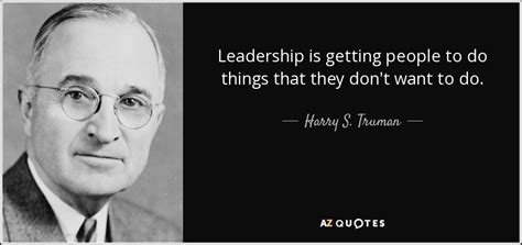 Harry S. Truman quote: Leadership is getting people to do things that they don't...