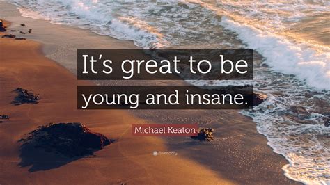 Michael Keaton Quote: “It’s great to be young and insane.”