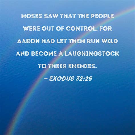 Exodus 32:25 Moses saw that the people were out of control, for Aaron had let them run wild and ...