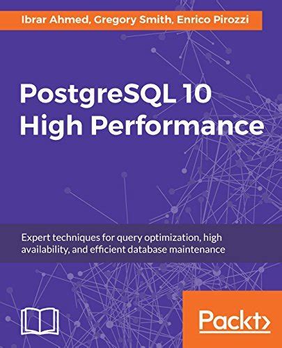 PostgreSQL 10 High Performance: Expert techniques for query optimization, high availability, and ...